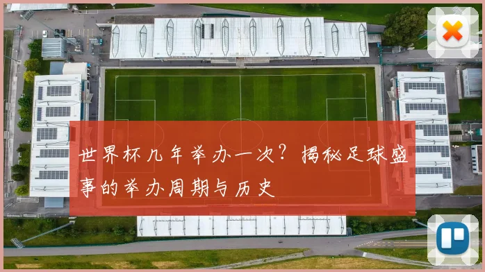 世界杯几年举办一次？揭秘足球盛事的举办周期与历史