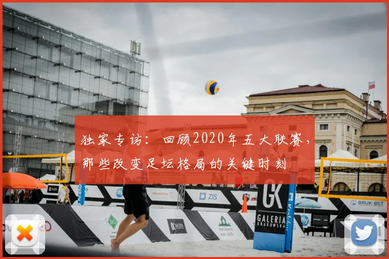 独家专访：回顾2020年五大联赛，那些改变足坛格局的关键时刻
