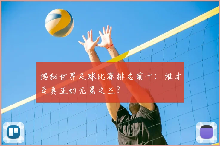 揭秘世界足球比赛排名前十:谁才是真正的无冕之王?