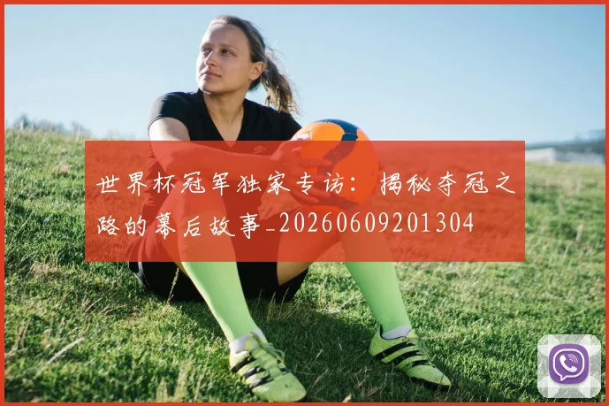 世界杯冠军独家专访：揭秘夺冠之路的幕后故事_20260609201304