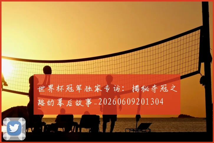 世界杯冠军独家专访：揭秘夺冠之路的幕后故事_20260609201304