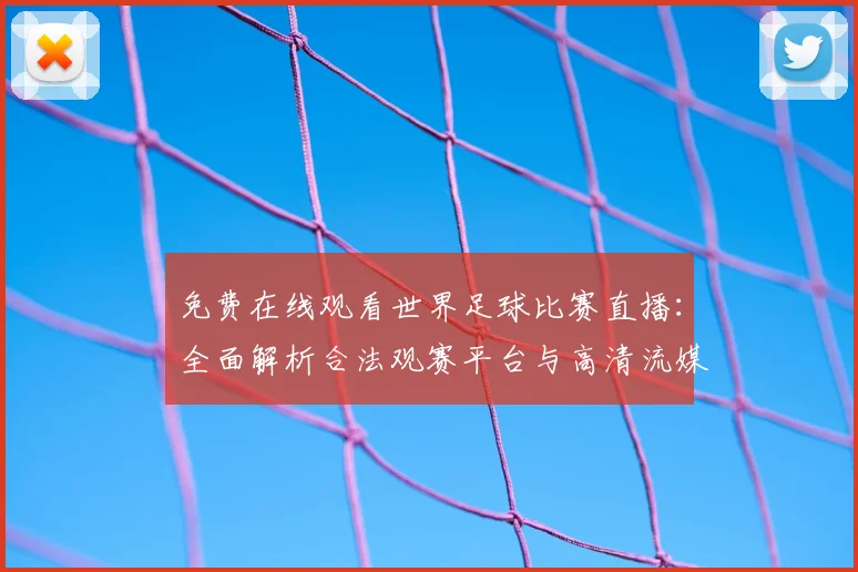 免费在线观看世界足球比赛直播：全面解析合法观赛平台与高清流媒体指南