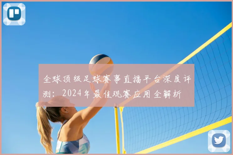 全球顶级足球赛事直播平台深度评测:2024年最佳观赛应用全解析