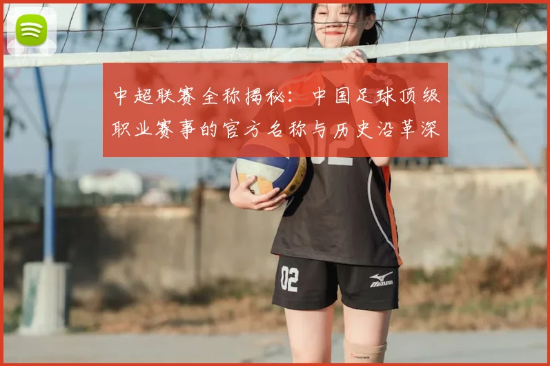 中超联赛全称揭秘:中国足球顶级职业赛事的官方名称与历史沿革深度解析