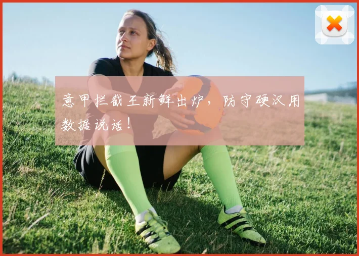 意甲拦截王新鲜出炉,防守硬汉用数据说话!