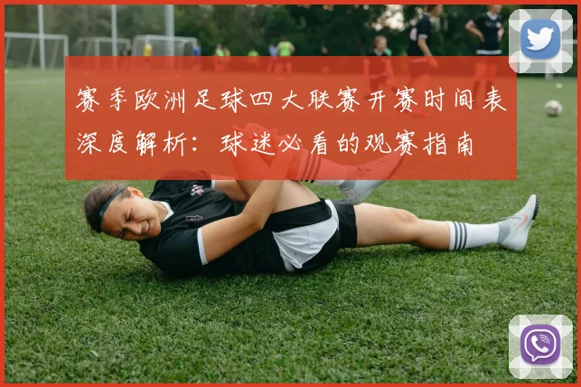 赛季欧洲足球四大联赛开赛时间表深度解析:球迷必看的观赛指南