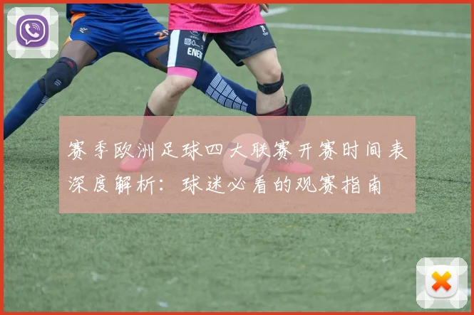 赛季欧洲足球四大联赛开赛时间表深度解析:球迷必看的观赛指南