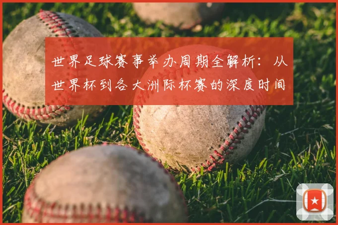 世界足球赛事举办周期全解析：从世界杯到各大洲际杯赛的深度时间线梳理
