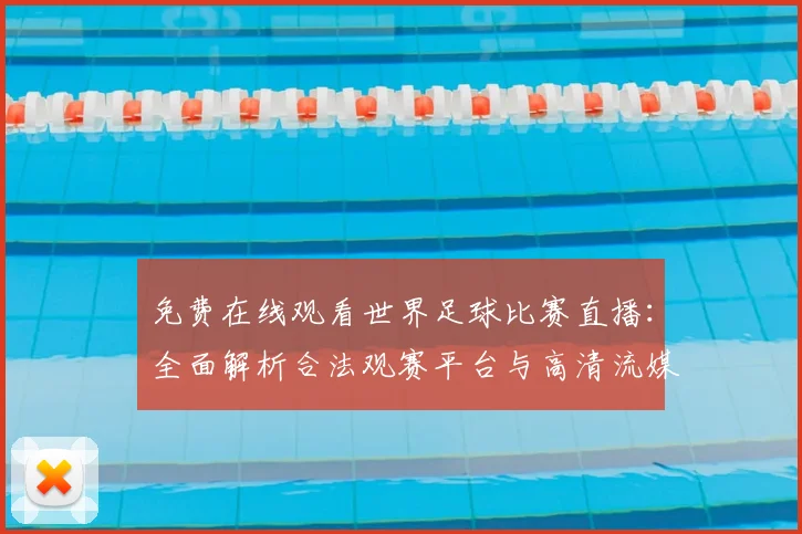 免费在线观看世界足球比赛直播:全面解析合法观赛平台与高清流媒体指南