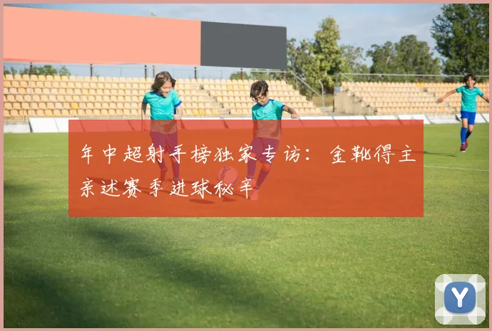 年中超射手榜独家专访：金靴得主亲述赛季进球秘辛