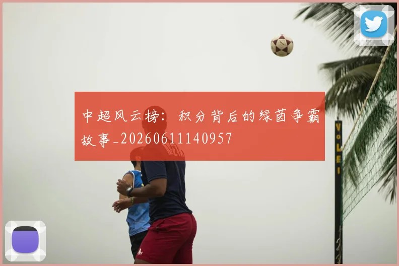 中超风云榜:积分背后的绿茵争霸故事_20260611140957