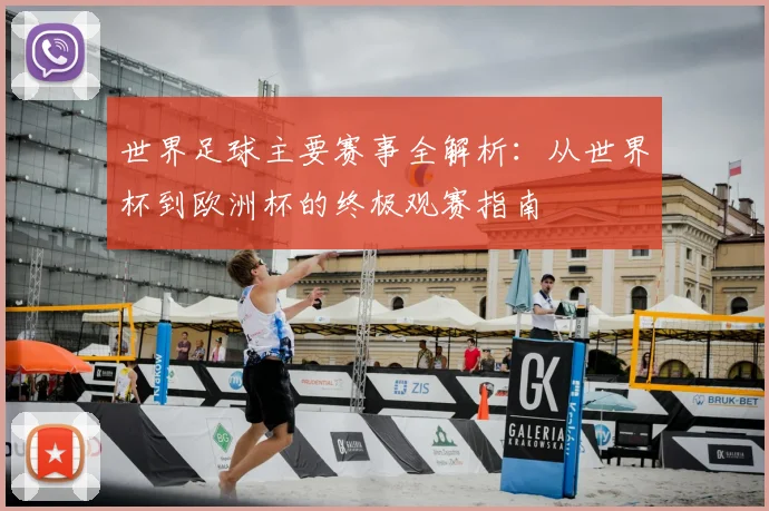 世界足球主要赛事全解析:从世界杯到欧洲杯的终极观赛指南