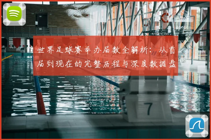 世界足球赛举办届数全解析:从首届到现在的完整历程与深度数据盘点