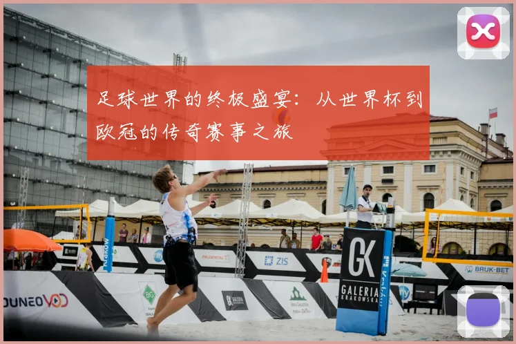 足球世界的终极盛宴：从世界杯到欧冠的传奇赛事之旅